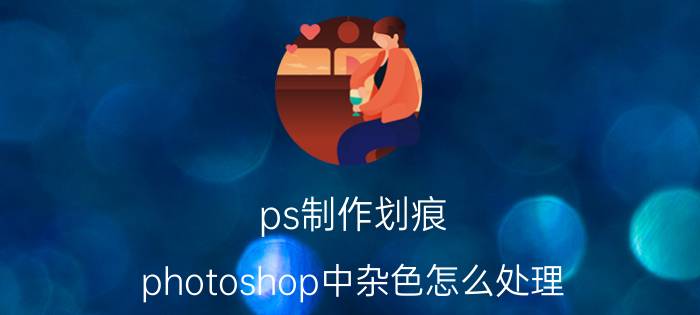 ps制作划痕 photoshop中杂色怎么处理？